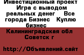 Инвестиционный проект! Игра с выводом реальных денег! - Все города Бизнес » Куплю бизнес   . Калининградская обл.,Советск г.